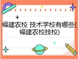 福建农校 技术学校有哪些(福建农校技校)