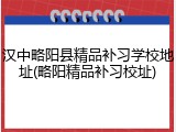 汉中略阳县精品补习学校地址(略阳精品补习校址)