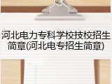 河北电力专科学校技校招生简章(河北电专招生简章)