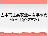 巴中南江县农业中专学校官网(南江农校官网)
