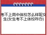 考不上高中体校怎么样呢女生(女生考不上体校咋办)