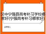 汉中宁强县高考补习学校哪家好(宁强高考补习哪家好)