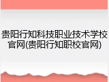 贵阳行知科技职业技术学校官网(贵阳行知职校官网)
