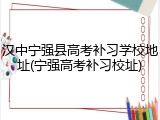 汉中宁强县高考补习学校地址(宁强高考补习校址)