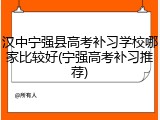 汉中宁强县高考补习学校哪家比较好(宁强高考补习推荐)