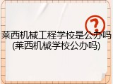 莱西机械工程学校是公办吗(莱西机械学校公办吗)