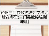 台州三门县数控培训学校地址在哪里(三门县数控培训地址)