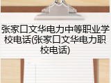 张家口文华电力中等职业学校电话(张家口文华电力职校电话)