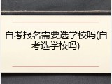 自考报名需要选学校吗(自考选学校吗)