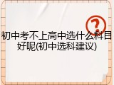 初中考不上高中选什么科目好呢(初中选科建议)