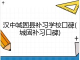 汉中城固县补习学校口碑(城固补习口碑)