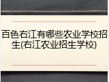 百色右江有哪些农业学校招生(右江农业招生学校)