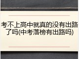 考不上高中就真的没有出路了吗(中考落榜有出路吗)