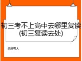 初三考不上高中去哪里复读(初三复读去处)