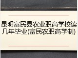 昆明富民县农业职高学校读几年毕业(富民农职高学制)