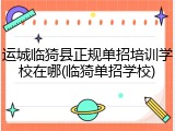 运城临猗县正规单招培训学校在哪(临猗单招学校)