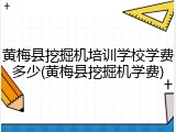 黄梅县挖掘机培训学校学费多少(黄梅县挖掘机学费)