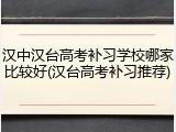 汉中汉台高考补习学校哪家比较好(汉台高考补习推荐)