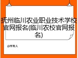 抚州临川农业职业技术学校官网报名(临川农校官网报名)