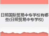 日照国际贸易中专学校有哪些(日照贸易中专学校)