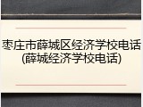 枣庄市薛城区经济学校电话(薛城经济学校电话)