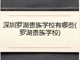 深圳罗湖贵族学校有哪些(罗湖贵族学校)