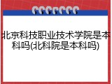 北京科技职业技术学院是本科吗(北科院是本科吗)