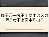 孩子万一考不上高中怎么办呢("考不上高中咋办")