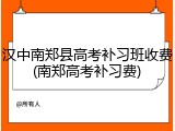 汉中南郑县高考补习班收费(南郑高考补习费)