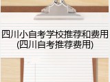 四川小自考学校推荐和费用(四川自考推荐费用)