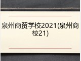 泉州商贸学校2021(泉州商校21)