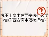 考不上高中在西安选什么学校好(西安高中落榜择校)