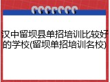 汉中留坝县单招培训比较好的学校(留坝单招培训名校)