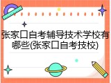 张家口自考辅导技术学校有哪些(张家口自考技校)