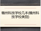 赣州科技学校几本(赣州科技学校类别)