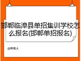 邯郸临漳县单招集训学校怎么报名(邯郸单招报名)