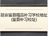 延安富县精品补习学校地址(富县补习校址)