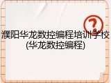 濮阳华龙数控编程培训学校(华龙数控编程)