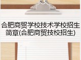 合肥商贸学校技术学校招生简章(合肥商贸技校招生)
