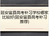 延安富县高考补习学校哪家比较好(延安富县高考补习推荐)