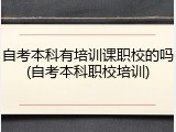 自考本科有培训课职校的吗(自考本科职校培训)