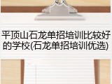 平顶山石龙单招培训比较好的学校(石龙单招培训优选)