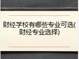 财经学校有哪些专业可选(财经专业选择)