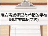 淮安青浦哪里有单招的学校啊(淮安单招学校)