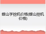 蝶山学挖机价格(蝶山挖机价格)