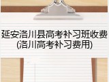 延安洛川县高考补习班收费(洛川高考补习费用)