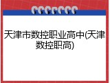 天津市数控职业高中(天津数控职高)