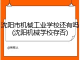 沈阳市机械工业学校还有吗(沈阳机械学校存否)