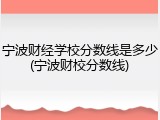 宁波财经学校分数线是多少(宁波财校分数线)