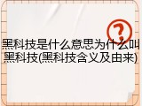 黑科技是什么意思为什么叫黑科技(黑科技含义及由来)